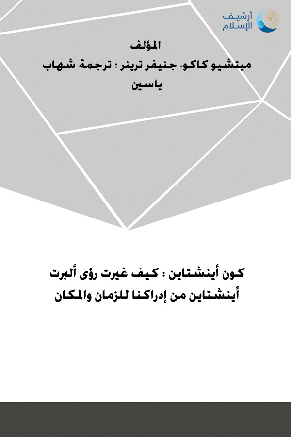 أرشيف الإسلام 245 كون أينشتاين كيف غيرت رؤى ألبرت أينشتاين من إدراكنا للزمان والمكان ميتشيو كاكو جنيفر ترينر ترجمة شهاب ياسين